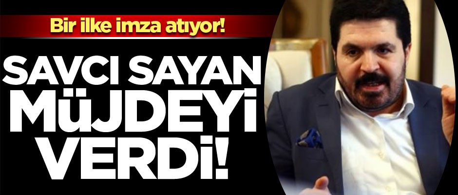 Savcı Sayan müjdeyi verdi! Bir ilke imza atıyor