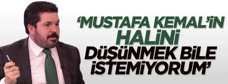 Sayan: Mustafa Kemal'in halini düşünmek bile istemiyorum