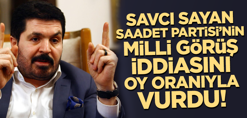 Savcı Sayan Saadet Partisi'nin Milli Görüş iddiasını oy oranıyla vurdu!