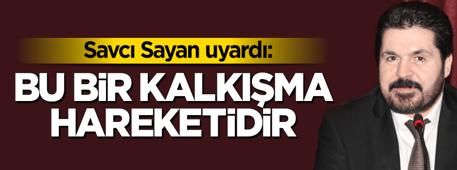 Savcı Sayan uyardı: Bu bir kalkışma hareketedir