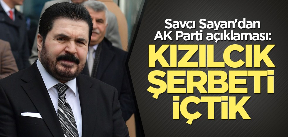 Savcı Sayan'dan AK Parti açıklaması: Kızılcık şerbeti içtik