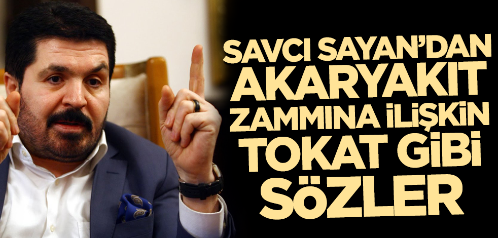 Savcı Sayan'dan akaryakıt zammına ilişkin tokat gibi sözler!