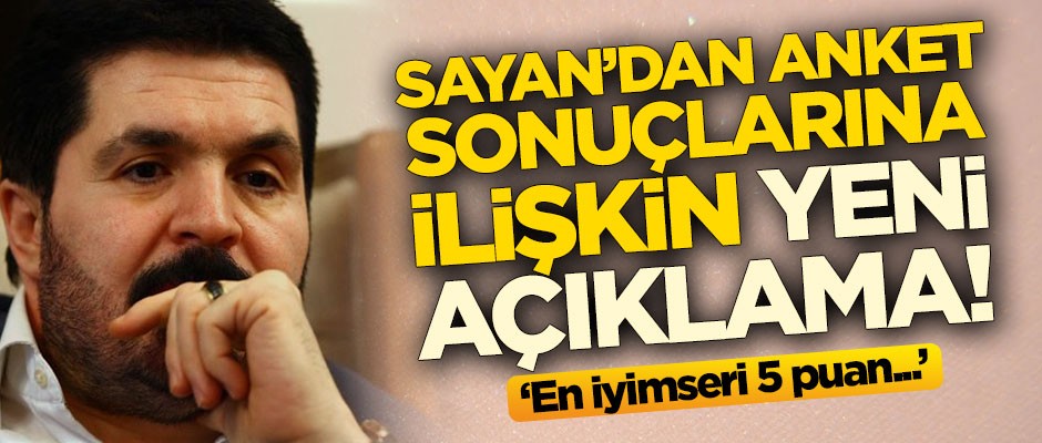 Savcı Sayan'dan anket sonuçları açıklaması: En iyimseri 5 puan...