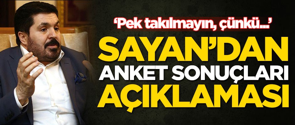 Savcı Sayan'dan anket sonuçları açıklaması: Pek takılmayın, çünkü...