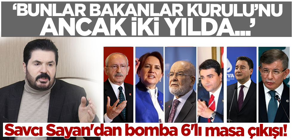 Savcı Sayan'dan bomba 6'lı masa çıkışı! 'Bunlar Bakanlar Kurulu'nu ancak iki yılda..'