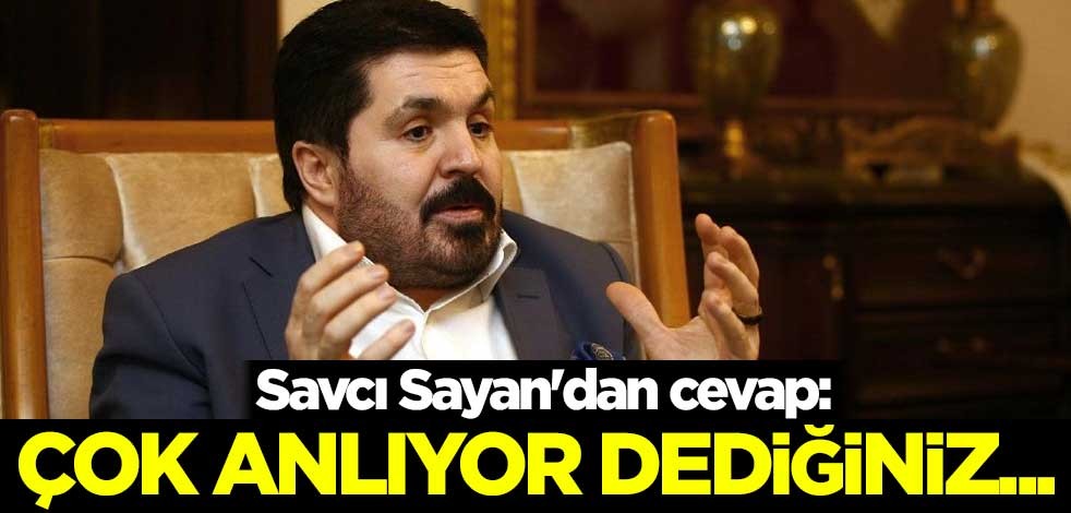Savcı Sayan'dan cevap: Çok anlıyor dediğiniz...