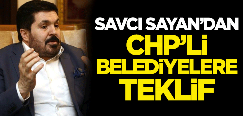 Savcı Sayan'dan CHP'li belediyelere teklif