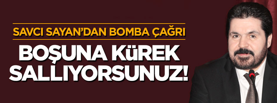 Savcı Sayan'dan CHP'li muhaliflere bomba çağrı