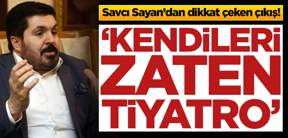 Savcı Sayan’dan dikkat çeken çıkış! ‘Kendileri zaten tiyatro’