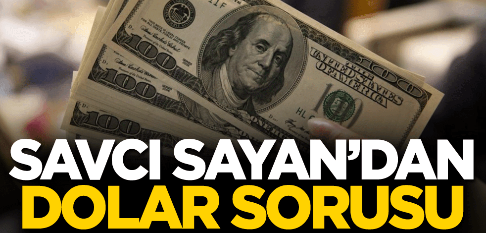 Savcı Sayan'dan dolar sorusu
