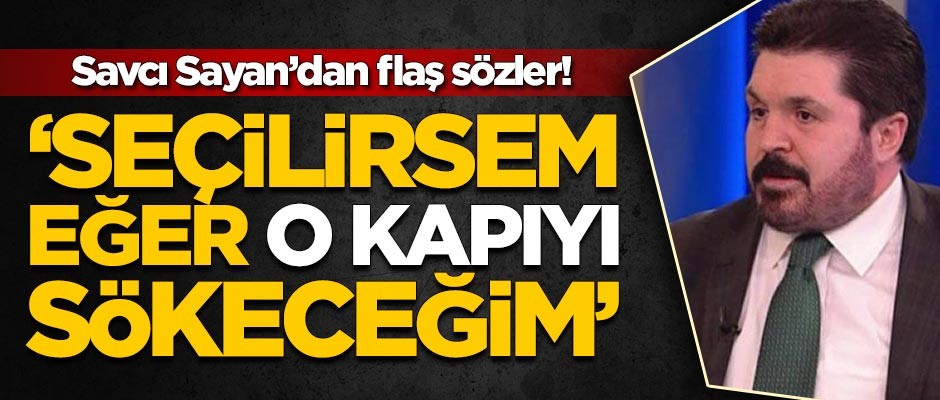 Savcı Sayan'dan flaş sözler! 'Seçilirsem eğer o kapıyı sökeceğim'