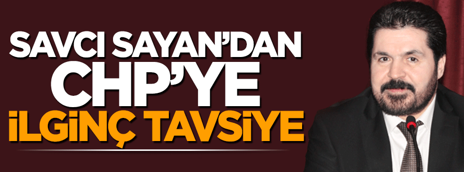 Savcı Sayan'dan Kemal Kılıçdaroğlu'na ilginç tavsiye