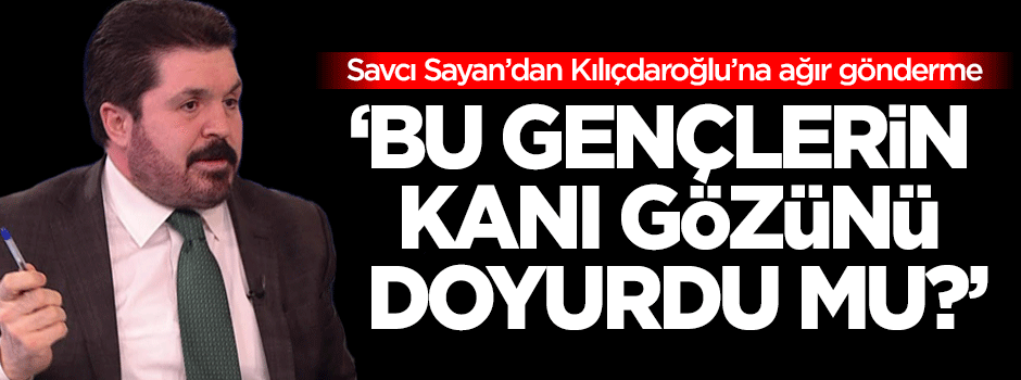Savcı Sayan'dan Kılıçdaroğlu'na ağır gönderme