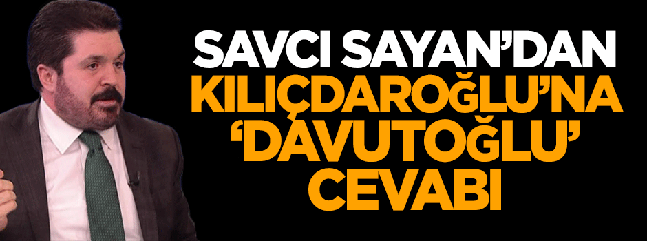 Savcı Sayan'dan Kılıçdaroğlu'na 'Davutoğlu' cevabı!