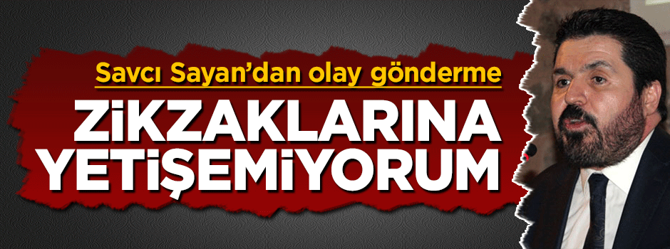 Savcı Sayan'dan Kılıçdaroğlu'na olay gönderme: Zikzaklarına yetişemiyorum
