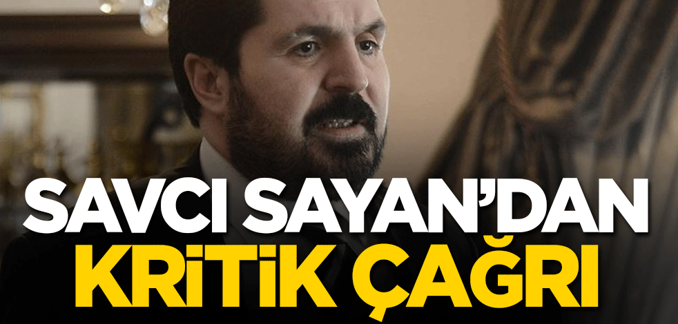 Savcı Sayan'dan kritik çağrı