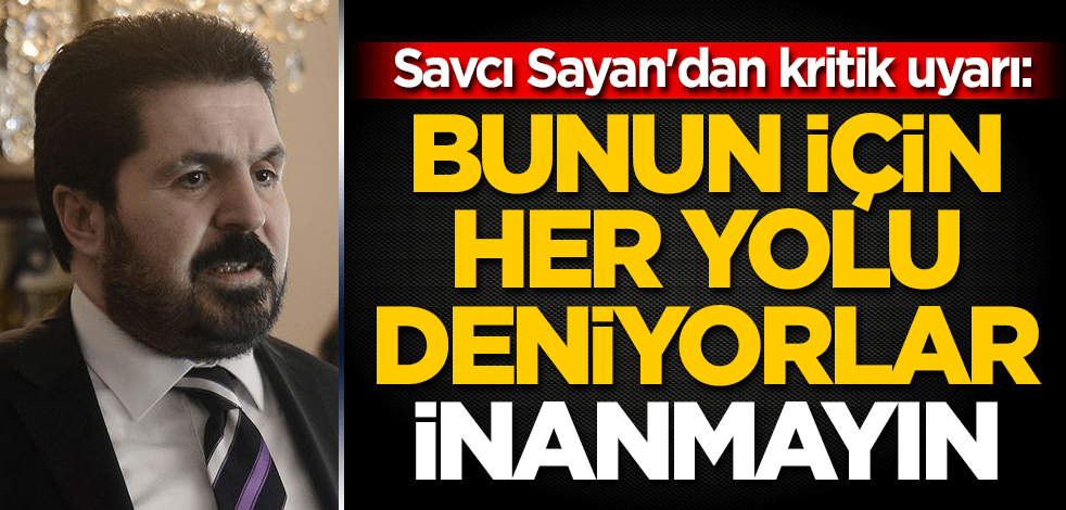 Savcı Sayan'dan kritik uyarı: Bunun için her yolu deniyorlar, inanmayın