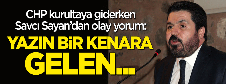 Savcı Sayan'dan 'kurultay' yorumu: Gelen gideni aratır