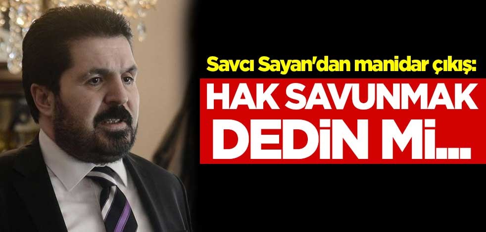 Savcı Sayan'dan manidar çıkış: Hak savunmak dedin mi...