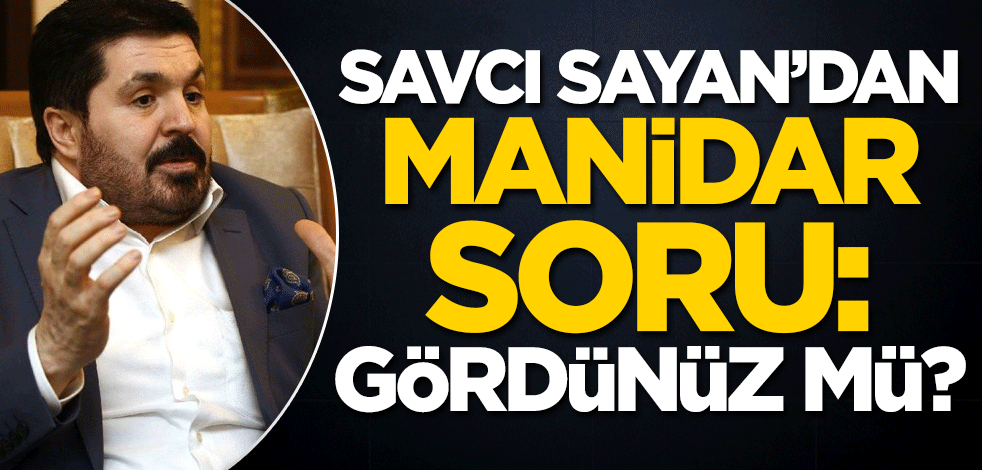Savcı Sayan'dan manidar soru: Gördünüz mü?