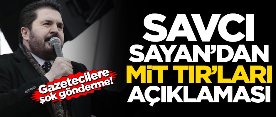 Savcı Sayan’dan MİT TIR’ları açıklaması! Gazetecilere şok gönderme
