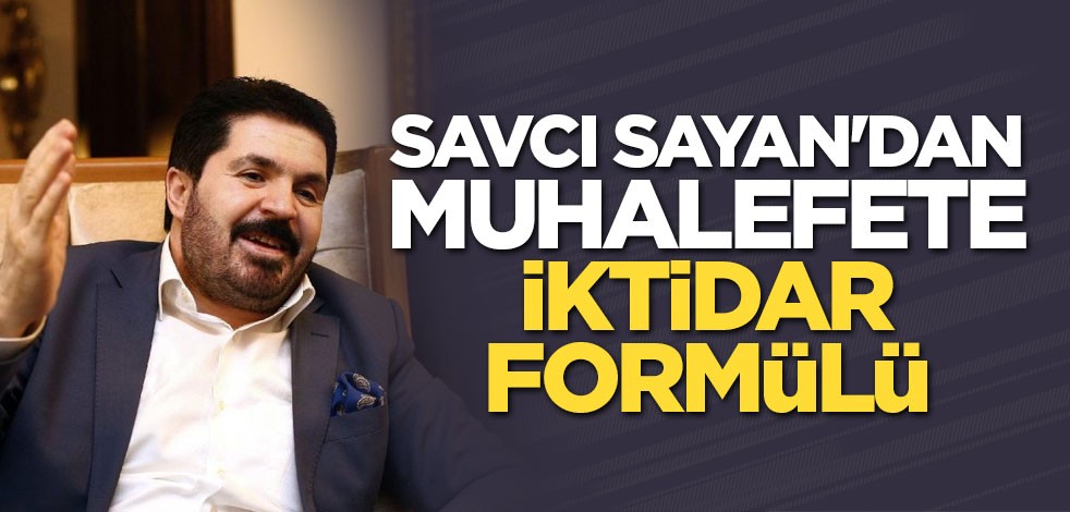 Savcı Sayan'dan muhalefete iktidar formülü
