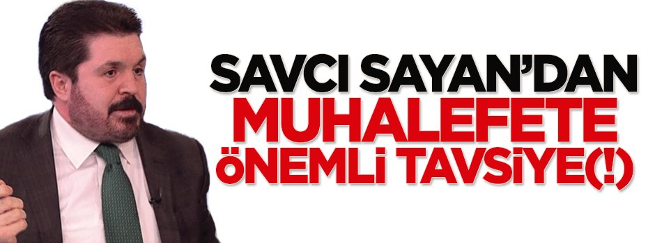 Savcı Sayan'dan muhalefete önemli tavsiye(!)