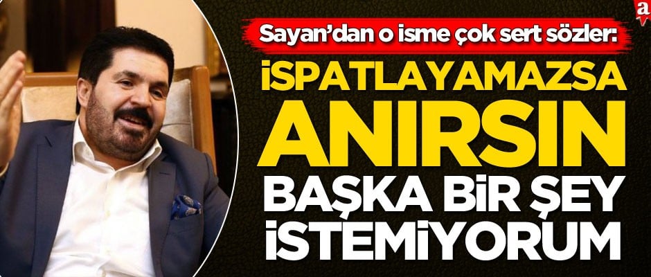 Savcı Sayan'dan o isme sert sözler: İspatlayamazsa anırsın, başka bir şey istemiyorum