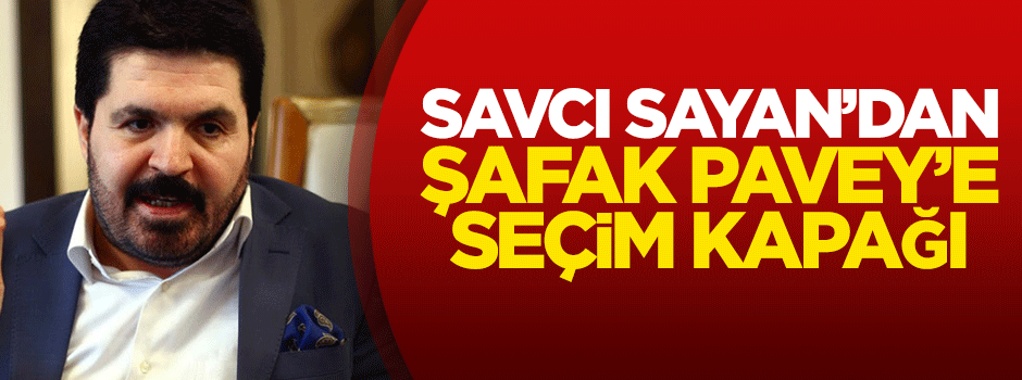 Savcı Sayan'dan Şafak Pavey'e seçim kapağı