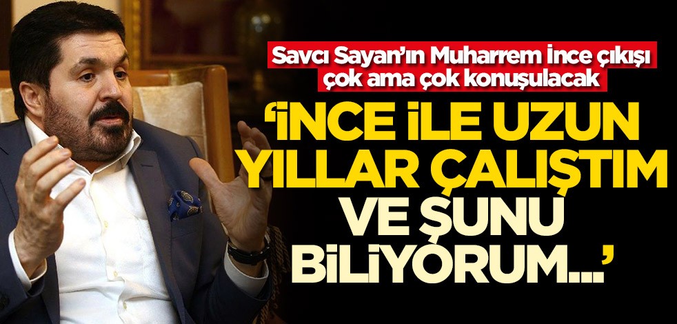 Savcı Sayan’ın Muharrem İnce çıkışı çok ama çok konuşulacak! 'İnce ile uzun yıllar çalıştım...'