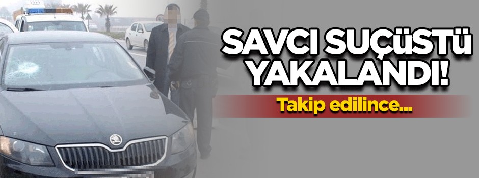 Savcı suçüstü yakalandı! Polis takip edince...