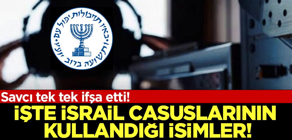 Savcı tek tek ifşa etti! İşte İsrail casuslarının kullandığı isimler