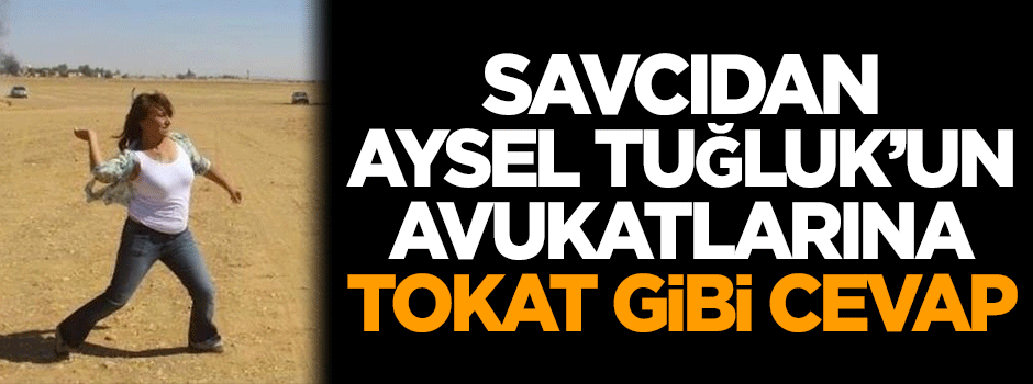 Savcıdan Aysel Tuğluk'un avukatlarına tokat gibi cevap