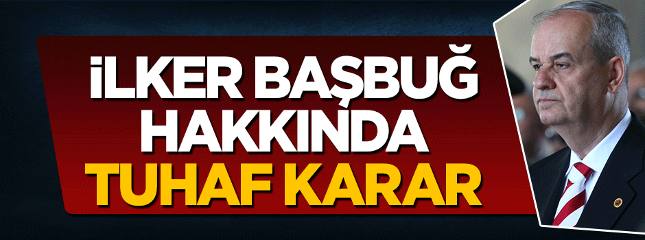 Savcıdan İlker Başbuğ hakkında tuhaf karar