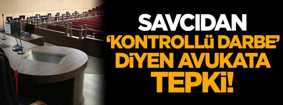 Savcıdan 'kontrollü darbe' diyen avukata tepki!