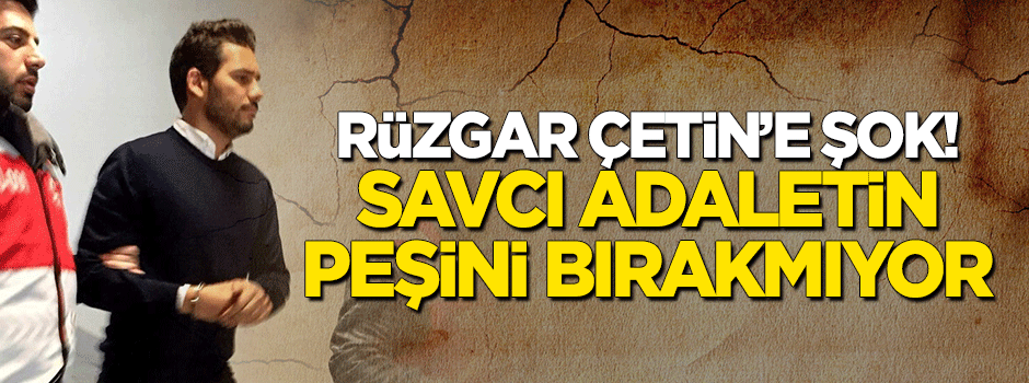 Savcıdan Rüzgar Çetin'e şok!