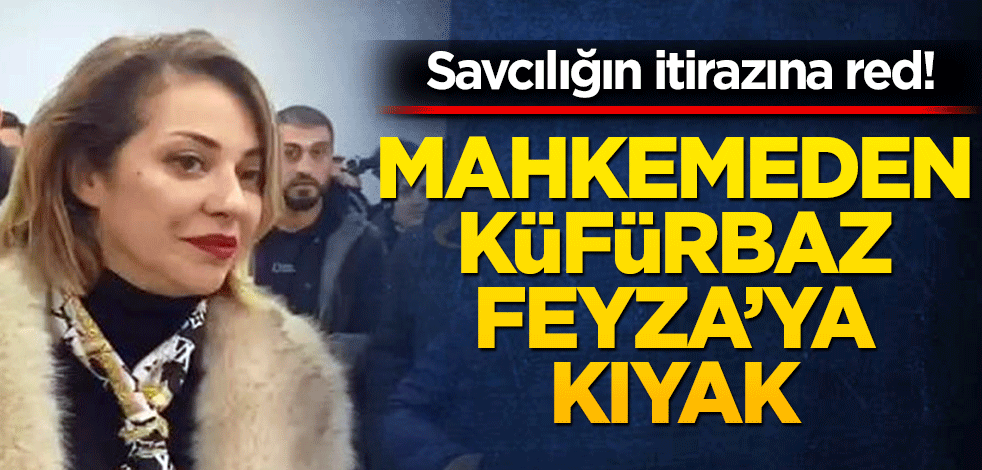 Savcılığın itirazına red! Mahkemeden küfürbaz Feyza’ya kıyak