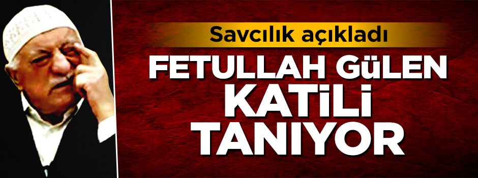 Savcılık açıkladı: Fetullah Gülen katili tanıyor