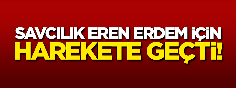 Savcılık Eren Erdem için harekete geçti!