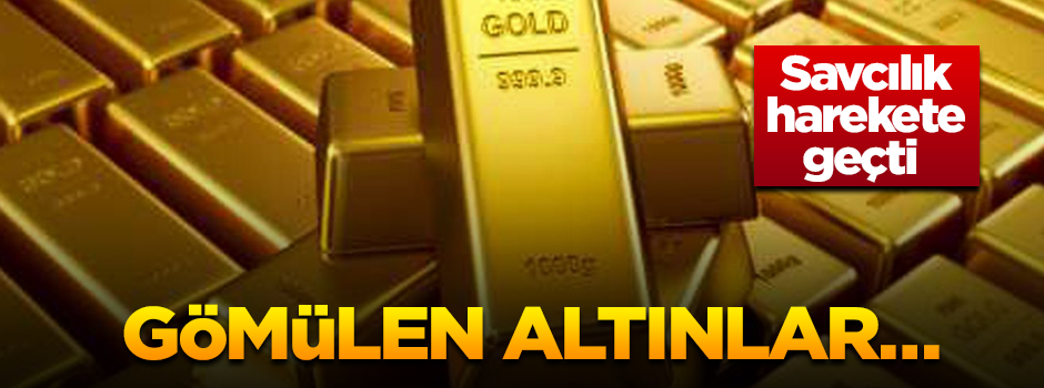 Savcılık harekete geçti… Gömülen altınlar…
