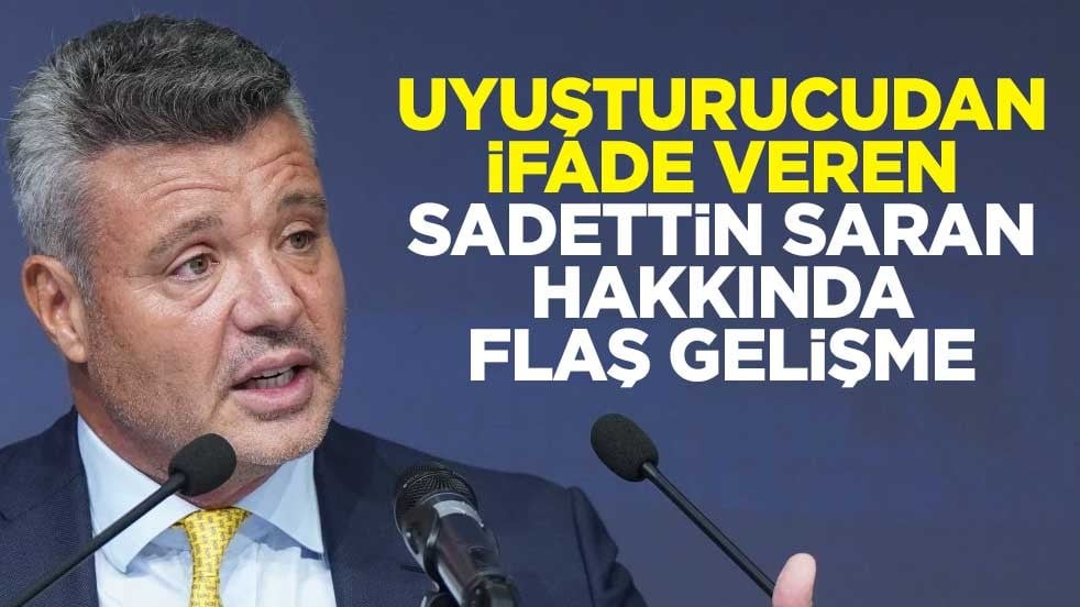 Uyuşturucudan ifade veren Sadettin Saran hakkında flaş gelişme