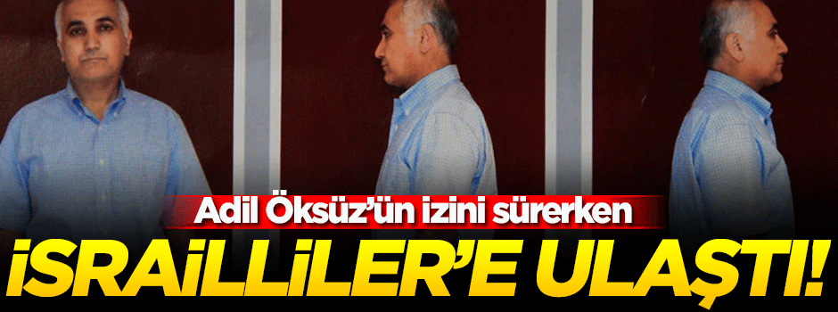 Savcılık Öksüz'ü ararken 'İsraillileri' buldu!