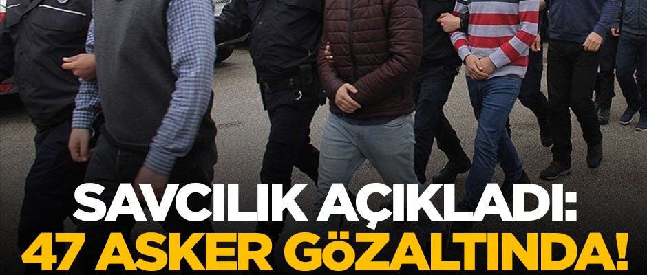 Savcılıktan FETÖ açıklaması! 47 muvazzaf asker gözaltında
