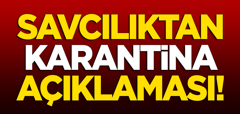 Savcılıktan 'karantina' açıklaması!