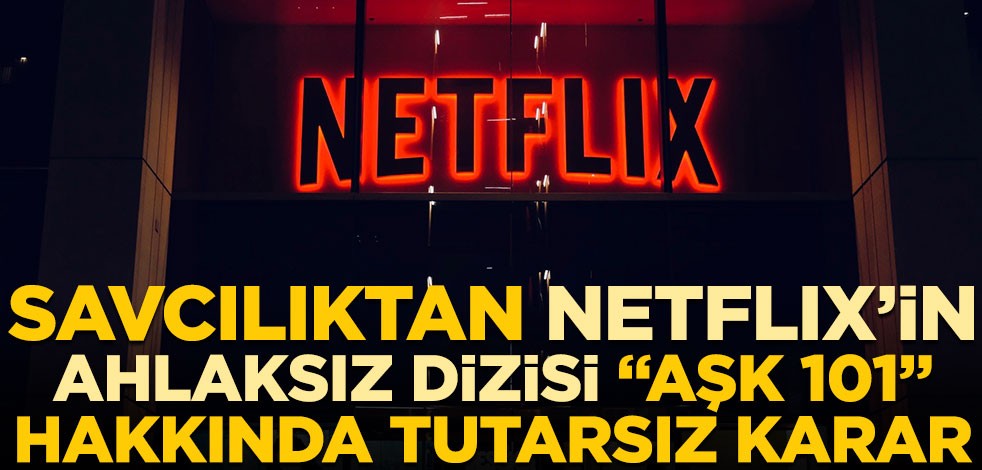 Savcılıktan Netflix'in ahlaksız dizisi "Aşk 101" hakkında tutarsız karar
