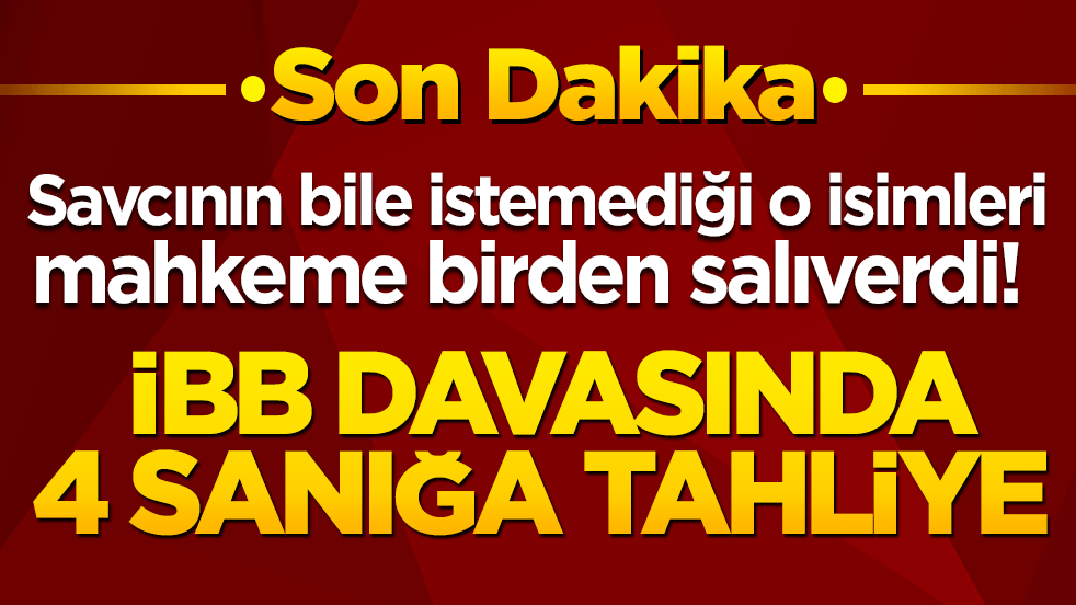 Savcının bile istemediği o isimleri mahkeme birden salıverdi! İBB davasında 4 sanığa tahliye