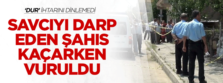 Savcıyı darp eden şahıs kaçarken vuruldu