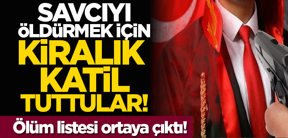 Savcıyı öldürmek için kiralık katil tuttular! Ölüm listesi ortaya çıktı!