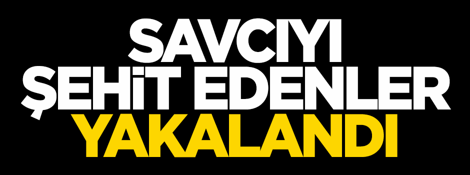 Savcıyı şehit edenler yakalandı