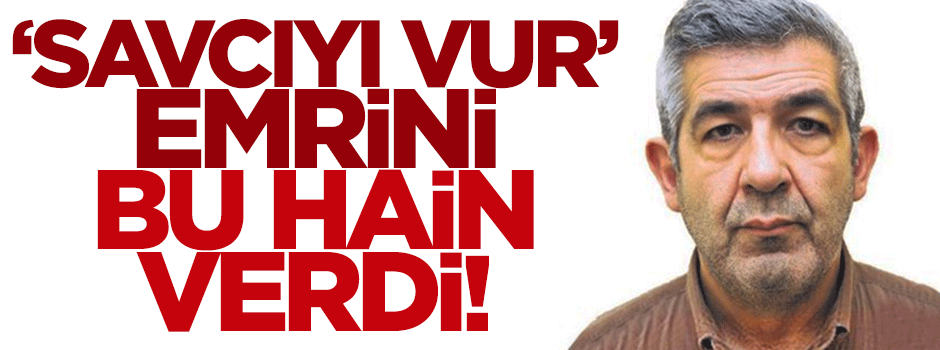 'Savcıyı vur' emrini bu hain verdi